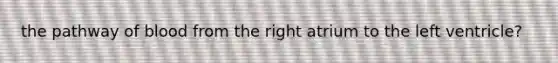 the pathway of blood from the right atrium to the left ventricle?