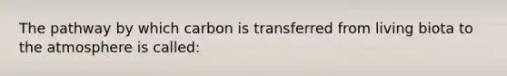 The pathway by which carbon is transferred from living biota to the atmosphere is called: