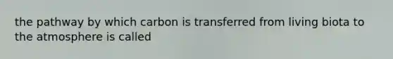 the pathway by which carbon is transferred from living biota to the atmosphere is called