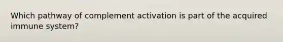 Which pathway of complement activation is part of the acquired immune system?