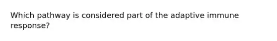 Which pathway is considered part of the adaptive immune response?