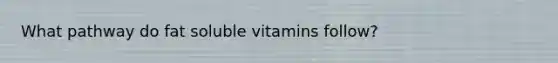 What pathway do fat soluble vitamins follow?