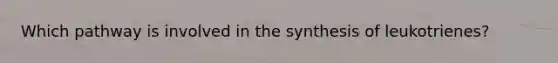 Which pathway is involved in the synthesis of leukotrienes?