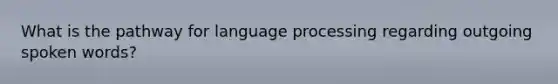 What is the pathway for language processing regarding outgoing spoken words?