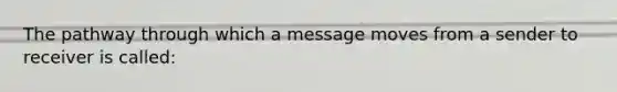 The pathway through which a message moves from a sender to receiver is called: