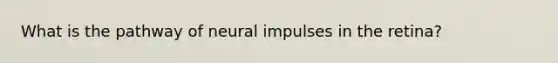 What is the pathway of neural impulses in the retina?