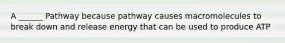 A ______ Pathway because pathway causes macromolecules to break down and release energy that can be used to produce ATP