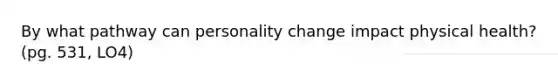 By what pathway can personality change impact physical health? (pg. 531, LO4)