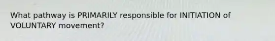 What pathway is PRIMARILY responsible for INITIATION of VOLUNTARY movement?