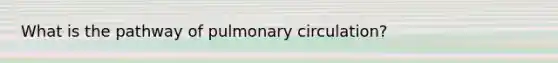 What is the pathway of pulmonary circulation?