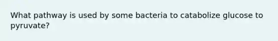 What pathway is used by some bacteria to catabolize glucose to pyruvate?