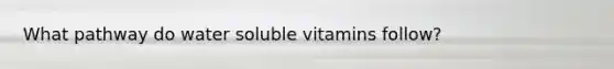 What pathway do water soluble vitamins follow?