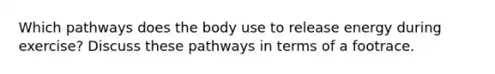 Which pathways does the body use to release energy during exercise? Discuss these pathways in terms of a footrace.