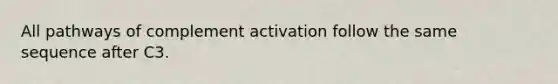 All pathways of complement activation follow the same sequence after C3.