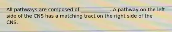 All pathways are composed of ____________. A pathway on the left side of the CNS has a matching tract on the right side of the CNS.