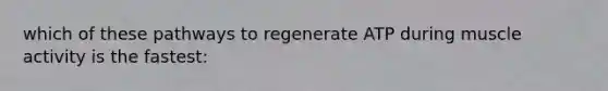 which of these pathways to regenerate ATP during muscle activity is the fastest: