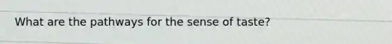 What are the pathways for the sense of taste?