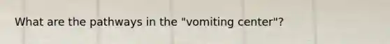 What are the pathways in the "vomiting center"?