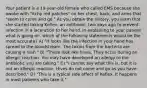 Your patient is a 19-year-old female who called EMS because she awoke with "itchy red patches" on her chest, back, and arms that "seem to come and go." As you obtain the history, you learn that she started taking Keflex, an antibiotic, two days ago to prevent infection in a laceration to her hand. In explaining to your patient what is going on, which of the following statements would be the most accurate? A) "It looks like the infection in your hand has spread to the bloodstream. The toxins from the bacteria are causing a rash." B) "These look like hives. They occur during an allergic reaction. You may have developed an allergy to the antibiotic you are taking." C) "I cannot say what this is, but it is not an allergic reaction. Hives do not come and go as you have described." D) "This is a typical side effect of Keflex. It happens in most patients who take it."