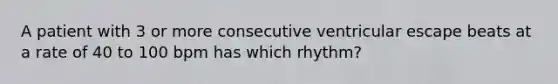 A patient with 3 or more consecutive ventricular escape beats at a rate of 40 to 100 bpm has which rhythm?