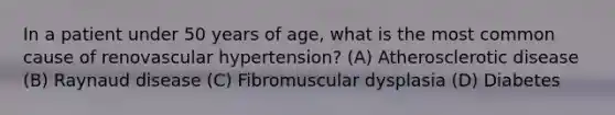 In a patient under 50 years of age, what is the most common cause of renovascular hypertension? (A) Atherosclerotic disease (B) Raynaud disease (C) Fibromuscular dysplasia (D) Diabetes