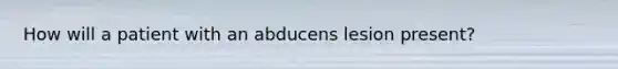 How will a patient with an abducens lesion present?