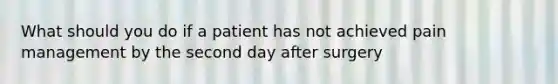 What should you do if a patient has not achieved pain management by the second day after surgery