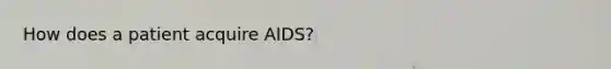 How does a patient acquire AIDS?