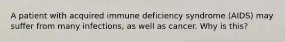 A patient with acquired immune deficiency syndrome (AIDS) may suffer from many infections, as well as cancer. Why is this?