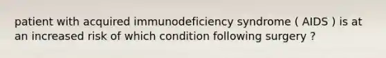 patient with acquired immunodeficiency syndrome ( AIDS ) is at an increased risk of which condition following surgery ?