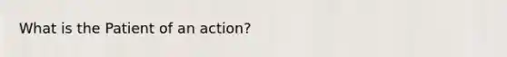 What is the Patient of an action?