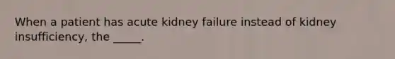 When a patient has acute kidney failure instead of kidney insufficiency, the _____.