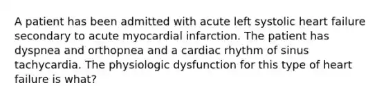 A patient has been admitted with acute left systolic heart failure secondary to acute myocardial infarction. The patient has dyspnea and orthopnea and a cardiac rhythm of sinus tachycardia. The physiologic dysfunction for this type of heart failure is what?