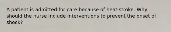 A patient is admitted for care because of heat stroke. Why should the nurse include interventions to prevent the onset of shock?