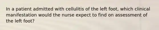 In a patient admitted with cellulitis of the left foot, which clinical manifestation would the nurse expect to find on assessment of the left foot?