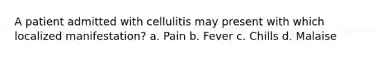 A patient admitted with cellulitis may present with which localized manifestation? a. Pain b. Fever c. Chills d. Malaise