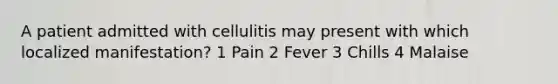 A patient admitted with cellulitis may present with which localized manifestation? 1 Pain 2 Fever 3 Chills 4 Malaise