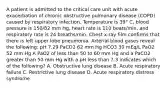 A patient is admitted to the critical care unit with acute exacerbation of chronic obstructive pulmonary disease (COPD) caused by respiratory infection. Temperature is 39° C, blood pressure is 150/82 mm Hg, heart rate is 110 beats/min, and respiratory rate is 24 breaths/min. Chest x-ray film confirms that there is left upper lobe pneumonia. Arterial blood gases reveal the following: pH 7.29 PaCO2 62 mm Hg HCO3 30 mEq/L PaO2 52 mm Hg A PaO2 of less than 50 to 60 mm Hg and a PaCO2 greater than 50 mm Hg with a pH less than 7.3 indicates which of the following? A. Obstructive lung disease B. Acute respiratory failure C. Restrictive lung disease D. Acute respiratory distress syndrome