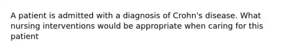 A patient is admitted with a diagnosis of Crohn's disease. What nursing interventions would be appropriate when caring for this patient