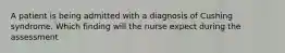 A patient is being admitted with a diagnosis of Cushing syndrome. Which finding will the nurse expect during the assessment