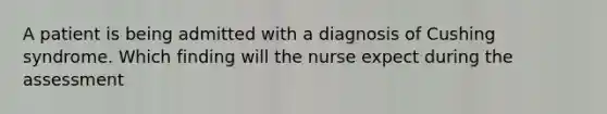 A patient is being admitted with a diagnosis of Cushing syndrome. Which finding will the nurse expect during the assessment