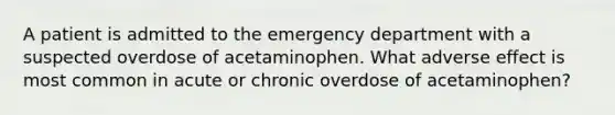 A patient is admitted to the emergency department with a suspected overdose of acetaminophen. What adverse effect is most common in acute or chronic overdose of acetaminophen?