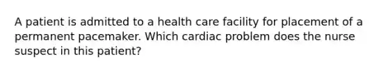 A patient is admitted to a health care facility for placement of a permanent pacemaker. Which cardiac problem does the nurse suspect in this patient?