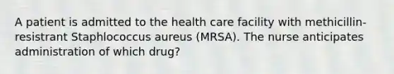 A patient is admitted to the health care facility with methicillin-resistrant Staphlococcus aureus (MRSA). The nurse anticipates administration of which drug?