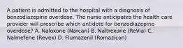 A patient is admitted to the hospital with a diagnosis of benzodiazepine overdose. The nurse anticipates the health care provider will prescribe which antidote for benzodiazepine overdose? A. Naloxone (Narcan) B. Naltrexone (ReVia) C. Nalmefene (Revex) D. Flumazenil (Romazicon)