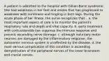 A patient is admitted to the hospital with Gillian-Barre syndrome. She had weakness in her feet and ankles that has progressed to weakness with numbness and tingling in both legs. During the acute phase of her illness, the nurse recognizes that... a. the most important aspect of care is to monitor the patient's respiratory rate and depth and vital capacity. b. early treatment with corticosteroids can suppress the immune response and prevent ascending nerve damage. c. although voluntary motor neurons are damaged by the inflammatory response, the autonomic nervous system is unaffected by the disease. d. the most serious complication of this condition is ascending demyelination of the peripheral nerves of the lower brainstem and cranial nerves.