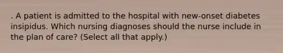 . A patient is admitted to the hospital with new-onset diabetes insipidus. Which nursing diagnoses should the nurse include in the plan of care? (Select all that apply.)