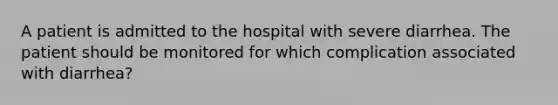 A patient is admitted to the hospital with severe diarrhea. The patient should be monitored for which complication associated with diarrhea?