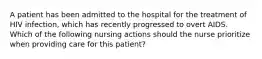 A patient has been admitted to the hospital for the treatment of HIV infection, which has recently progressed to overt AIDS. Which of the following nursing actions should the nurse prioritize when providing care for this patient?