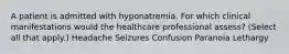 A patient is admitted with hyponatremia. For which clinical manifestations would the healthcare professional assess? (Select all that apply.) Headache Seizures Confusion Paranoia Lethargy